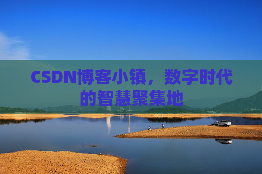 CSDN博客小镇，数字时代的智慧聚集地